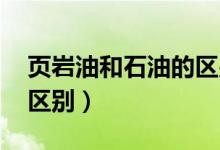 页岩油和石油的区别 用途(页岩油和石油的区别)