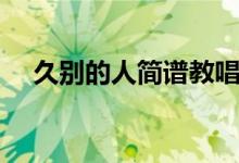 久别的人简谱教唱视频（久别的人简谱）