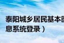泰阳城乡居民基本医疗（泰阳城乡居民保险信息系统登录）