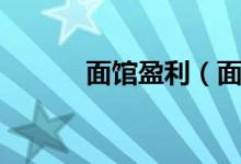 面馆盈利(面馆的利润有多少)