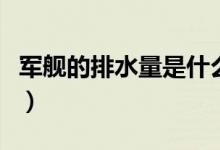 军舰的排水量是什么意思（排水量是什么意思）