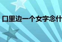 口里边一个女字念什么字（口里面女念什么）
