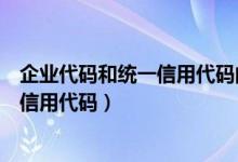 企业代码和统一信用代码的区别（企业代码是不是统一社会信用代码）