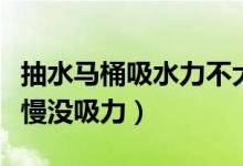 抽水马桶吸水力不大什么原因（抽水马桶下水慢没吸力）