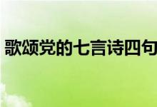 歌颂党的七言诗四句（歌颂党的七言绝句诗）