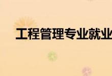 工程管理专业就业方向（工程管理专业）