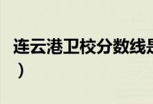 连云港卫校分数线是多少(连云港卫校分数线)