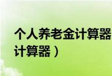 个人养老金计算器 小强要翻身（个人养老金计算器）