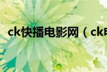 ck快播电影网(ck电影网为什么看不了了)