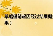 草船借箭起因经过结果概括主要内容（草船借箭起因经过结果）