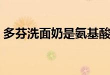 多芬洗面奶是氨基酸还是皂基（多芬洗面奶）