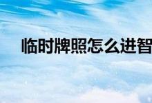 临时牌照怎么进智能停车场（临时牌照）