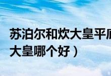 苏泊尔和炊大皇平底锅哪一种好（苏泊尔和炊大皇哪个好）