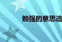 勉强的意思造句（勉强的意思）