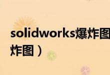 solidworks爆炸图怎么导出(solidworks爆炸图)