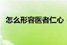 怎么形容医者仁心（形容医者仁心的诗句）