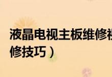 液晶电视主板维修视频教程(液晶电视主板维修技巧)