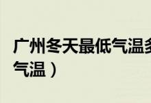 广州冬天最低气温多少度正常（广州冬天最低气温）