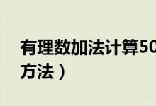 有理数加法计算50道题(有理数加法计算题方法)