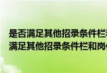是否满足其他招录条件栏和岗位相关规定要求填什么（是否满足其他招录条件栏和岗位相关规定要求）