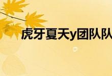 虎牙夏天y团队队员名字(虎牙夏天y)
