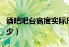 酒吧吧台高度实际尺寸（酒吧吧台高度一般多少）