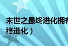 末世之最终进化拥有空间吃饱喝足(末世之最终进化)