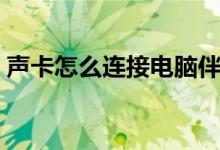 声卡怎么连接电脑伴奏（声卡怎么连接电脑）