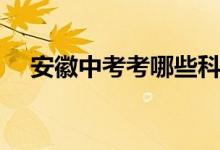 安徽中考考哪些科目（中考考哪些科目）