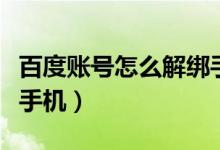 百度账号怎么解绑手机号（百度账号怎么解绑手机）
