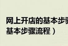 网上开店的基本步骤流程是什么（网上开店的基本步骤流程）