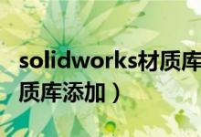 solidworks材质库添加失败（solidworks材质库添加）