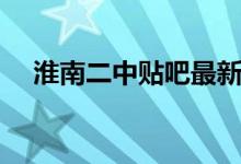 淮南二中贴吧最新消息（淮南二中贴吧）
