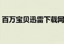 百万宝贝迅雷下载网站（百万宝贝迅雷下载）