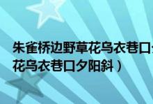朱雀桥边野草花乌衣巷口夕阳斜是谁写的诗（朱雀桥边野草花乌衣巷口夕阳斜）