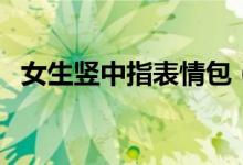 女生竖中指表情包（女生竖中指什么意思）