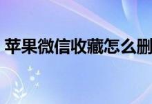 苹果微信收藏怎么删除（微信收藏怎么删除）