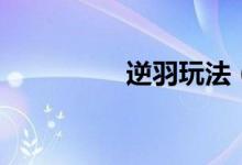 逆羽玩法(逆羽怎么玩)