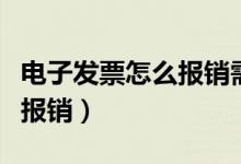 电子发票怎么报销需要打印吗（电子发票怎么报销）