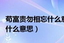 苟富贵勿相忘什么意思下一句（苟富贵勿相忘什么意思）