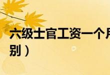六级士官工资一个月多少（六级士官是什么级别）