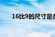 16比9的尺寸是多少（16比9的尺寸）