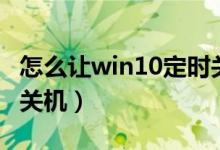 怎么让win10定时关机（win10怎么定时自动关机）