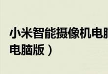 小米智能摄像机电脑端(小米小方智能摄像机电脑版)