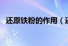 还原铁粉的作用（还原铁粉和铁粉的区别）