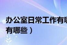 办公室日常工作有哪些内容（办公室日常工作有哪些）