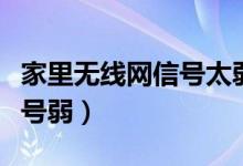 家里无线网信号太弱怎么办（家里无线网络信号弱）