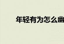 年轻有为怎么幽默回复（年轻有为）