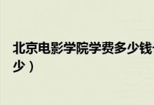 北京电影学院学费多少钱一年研究生(北京电影学院学费多少)