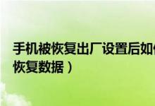 手机被恢复出厂设置后如何恢复数据(恢复出厂设置后如何恢复数据)